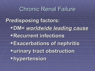 Chronic Renal Failure Predisposing factors:  DM=  worldwide leading cause Recurrent infections Exacerbations of nephritis urinary tract obstruction hypertension 