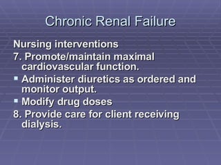 Chronic Renal Failure Nursing interventions 7. Promote/maintain maximal cardiovascular function. Administer diuretics as ordered and monitor output. Modify drug doses 8. Provide care for client receiving dialysis. 
