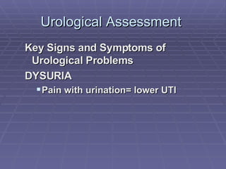 Urological Assessment  Key Signs and Symptoms of Urological Problems DYSURIA Pain with urination= lower UTI 
