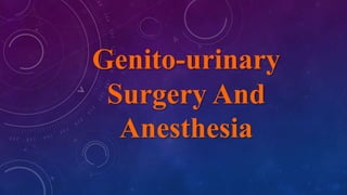 Genito-urinary
Surgery And
Anesthesia
 