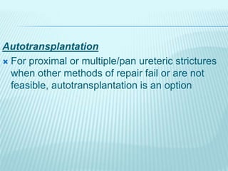 Autotransplantation
 For proximal or multiple/pan ureteric strictures
when other methods of repair fail or are not
feasible, autotransplantation is an option
 