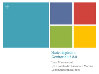 +
Nativi digitali e
Genitorialità 2.0
Luca Mazzucchelli
(con l’aiuto di Giacomo e Mattia)
Lucamazzucchelli.com
 