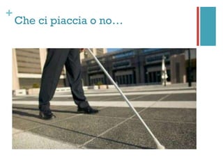 +
Che ci piaccia o no…
 