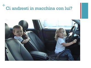 +
Ci andresti in macchina con lui?
 