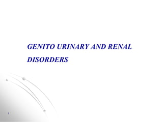 GENITO URINARY AND RENAL
DISORDERS
1
 