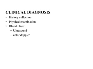 CLINICAL DIAGNOSIS
• History collection
• Physical examination
• Blood Flow:
– Ultrasound
– color doppler
 