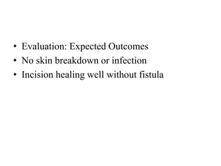 • Evaluation: Expected Outcomes
• No skin breakdown or infection
• Incision healing well without fistula
 