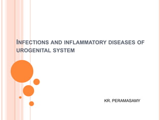 INFECTIONS AND INFLAMMATORY DISEASES OF
UROGENITAL SYSTEM
KR. PERAMASAMY
 