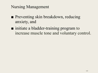 Nursing Management
■ Preventing skin breakdown, reducing
anxiety, and
■ initiate a bladder-training program to
increase muscle tone and voluntary control.
155
 