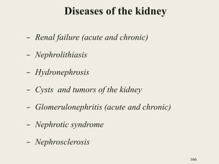 Diseases of the kidney
– Renal failure (acute and chronic)
– Nephrolithiasis
– Hydronephrosis
– Cysts and tumors of the kidney
– Glomerulonephritis (acute and chronic)
– Nephrotic syndrome
– Nephrosclerosis
166
 