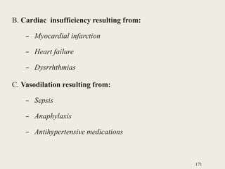 B. Cardiac insufficiency resulting from:
– Myocardial infarction
– Heart failure
– Dysrrhthmias
C. Vasodilation resulting from:
– Sepsis
– Anaphylaxis
– Antihypertensive medications
171
 
