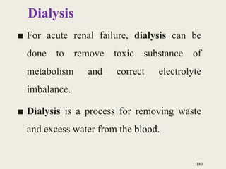 Dialysis
■ For acute renal failure, dialysis can be
done to remove toxic substance of
metabolism and correct electrolyte
imbalance.
■ Dialysis is a process for removing waste
and excess water from the blood.
183
 