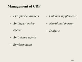Management of CRF
– Phosphorus Binders
– Antihypertensive
agents
– Antiseizure agents
– Erythropoietin
– Calcium supplements
– Nutritional therapy
– Dialysis
193
 