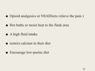 ■ Opioid analgesics or NSAIDs(to relieve the pain )
■ Hot baths or moist heat to the flank area
■ A high fluid intake
■ restrict calcium in their diet
■ Encourage low-purine diet
198
 