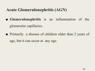 Acute Glomerulonephritis (AGN)
■ Glomerulonephritis is an inflammation of the
glomerular capillaries.
■ Primarily a disease of children older than 2 years of
age, but it can occur at any age.
206
 