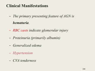 Clinical Manifestations
– The primary presenting feature of AGN is
hematuria.
– RBC casts indicate glomerular injury
– Proteinuria (primarily albumin)
– Generalized edema
– Hypertension
– CVA tenderness
208
 