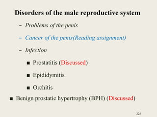 Disorders of the male reproductive system
– Problems of the penis
– Cancer of the penis(Reading assignment)
– Infection
■ Prostatitis (Discussed)
■ Epididymitis
■ Orchitis
■ Benign prostatic hypertrophy (BPH) (Discussed)
225
 