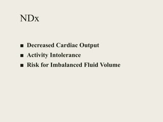 NDx
■ Decreased Cardiac Output
■ Activity Intolerance
■ Risk for Imbalanced Fluid Volume
 