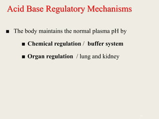 Acid Base Regulatory Mechanisms
■ The body maintains the normal plasma pH by
■ Chemical regulation / buffer system
■ Organ regulation / lung and kidney
91
 