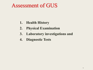 Assessment of GUS
1. Health History
2. Physical Examination
3. Laboratory investigations and
4. Diagnostic Tests
9
 
