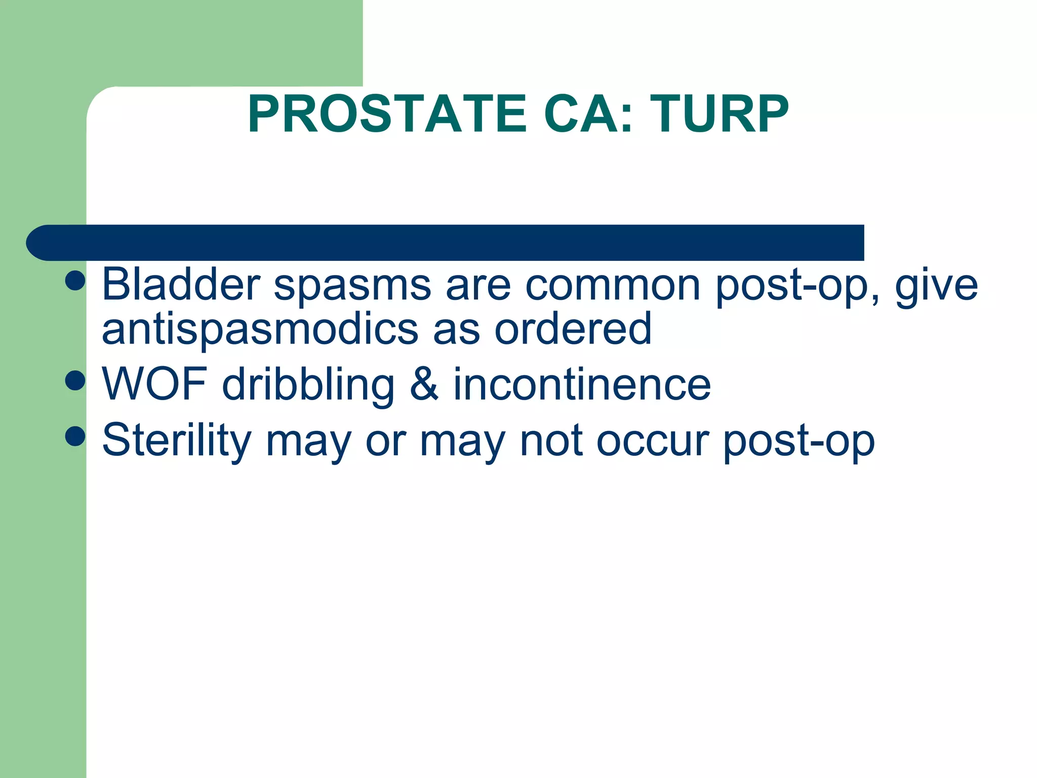 PROSTATE CA: TURP Bladder spasms are common post-op, give antispasmodics as ordered WOF dribbling & incontinence Sterility may or may not occur post-op 