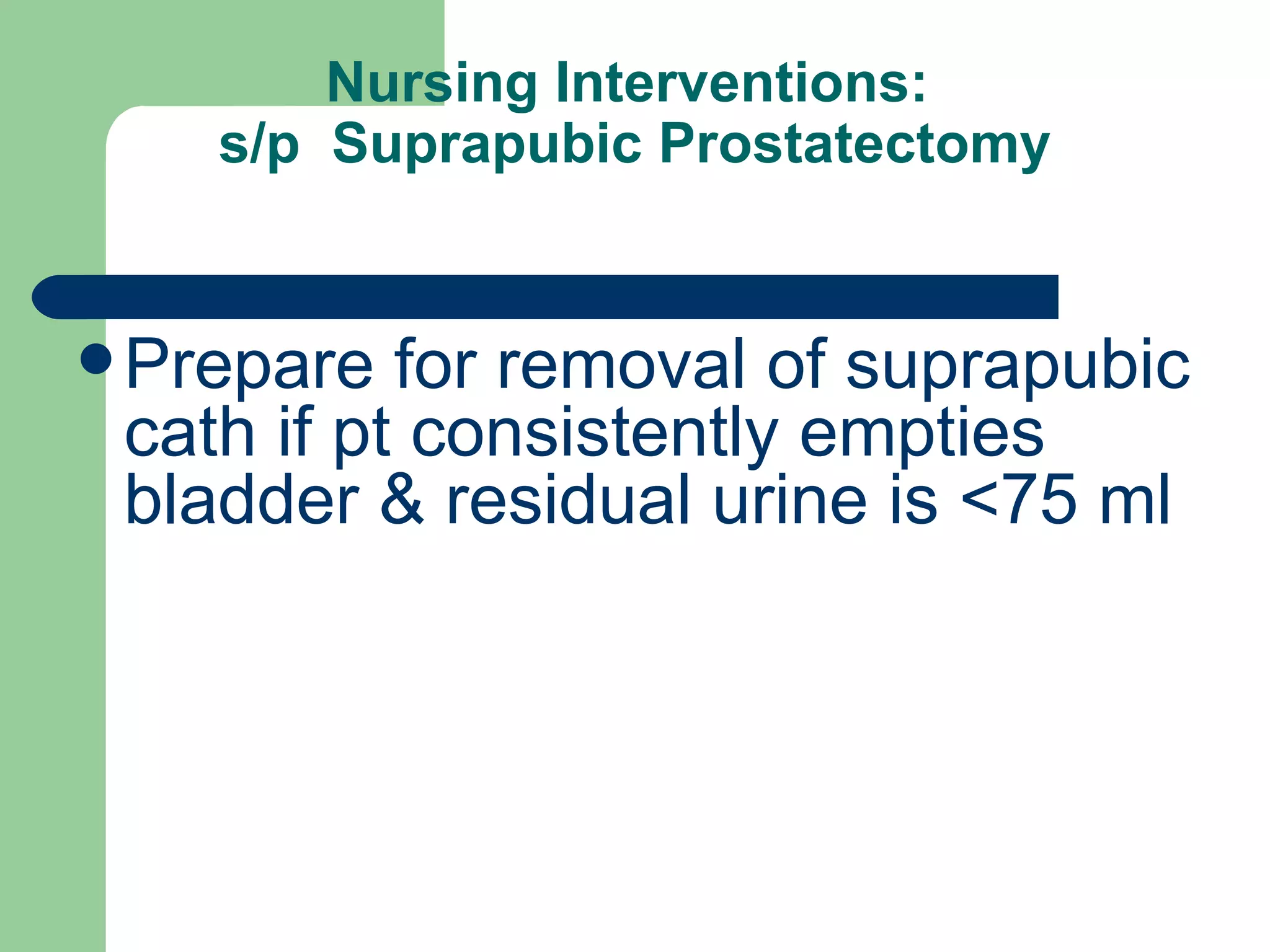 Nursing Interventions:  s/p  Suprapubic Prostatectomy Prepare for removal of suprapubic cath if pt consistently empties bladder & residual urine is <75 ml  