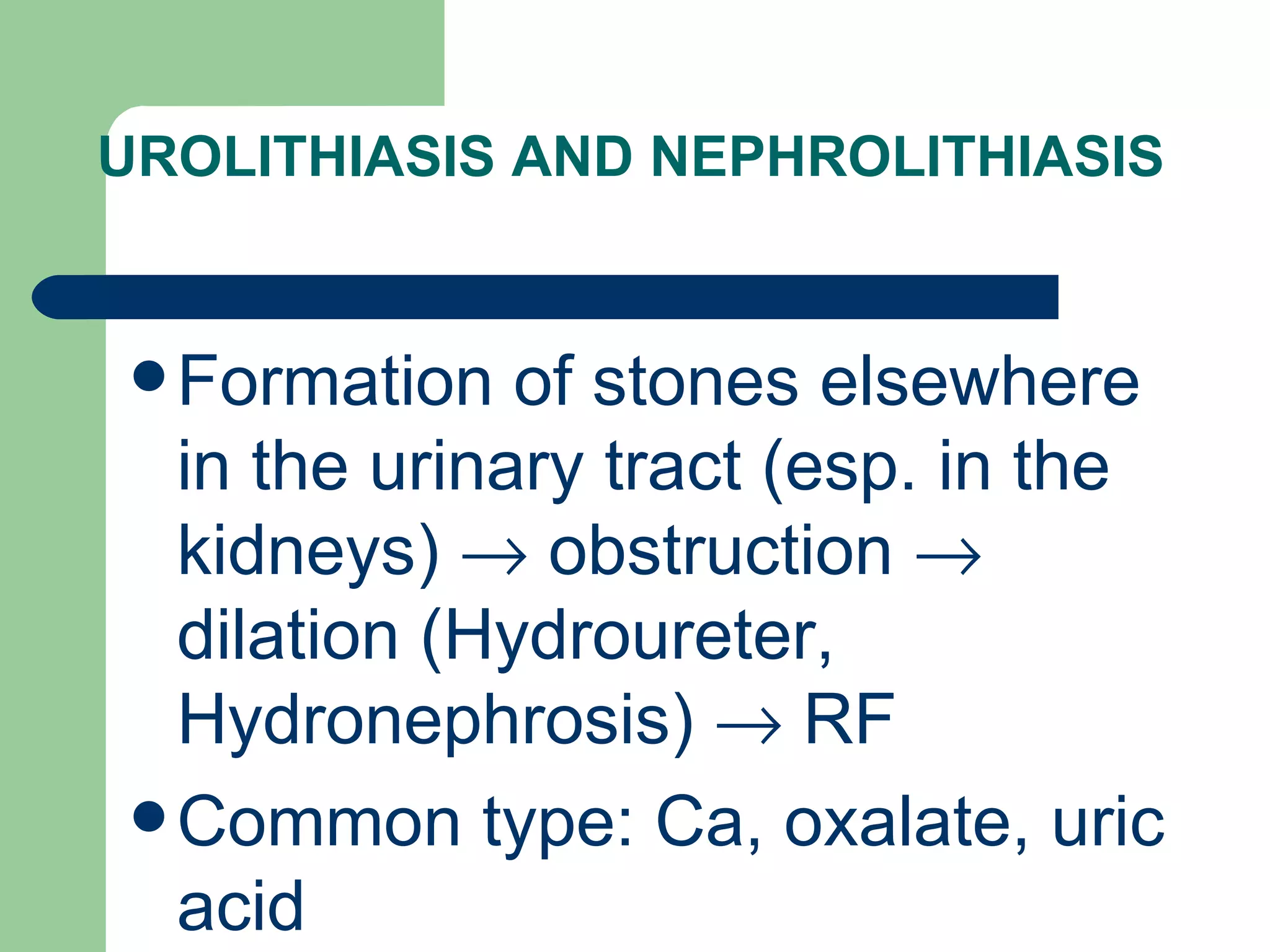 UROLITHIASIS AND NEPHROLITHIASIS Formation of stones elsewhere in the urinary tract (esp. in the kidneys)    obstruction    dilation (Hydroureter, Hydronephrosis)    RF Common type: Ca, oxalate, uric acid 