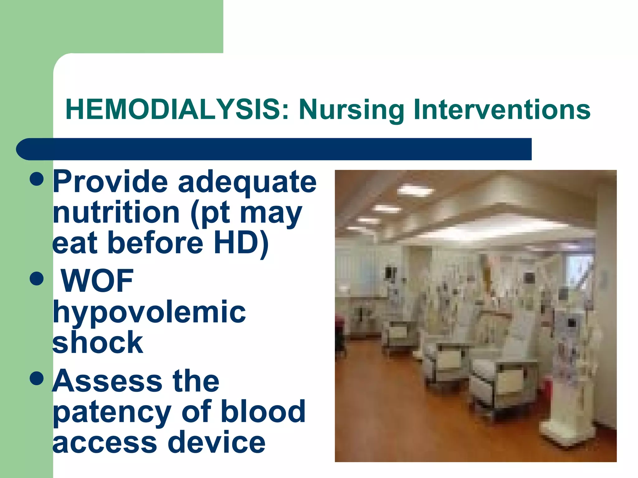 HEMODIALYSIS: Nursing Interventions Provide adequate nutrition (pt may eat before HD) WOF hypovolemic shock  Assess the patency of blood access device 