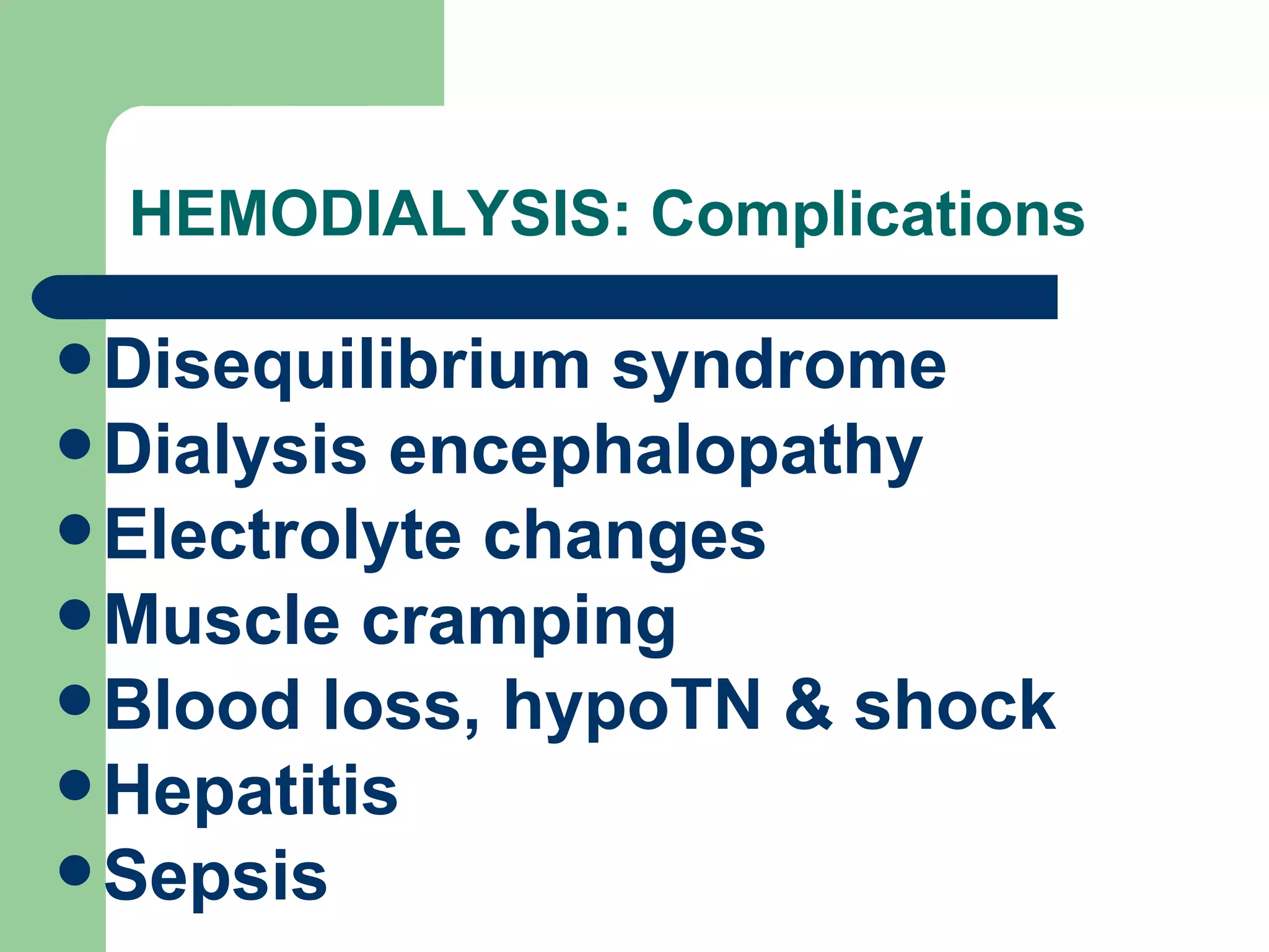 HEMODIALYSIS: Complications Disequilibrium syndrome Dialysis encephalopathy Electrolyte changes Muscle cramping Blood loss, hypoTN & shock Hepatitis Sepsis  