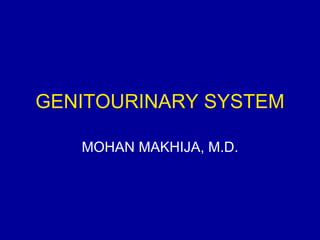 GENITOURINARY SYSTEM

   MOHAN MAKHIJA, M.D.
 