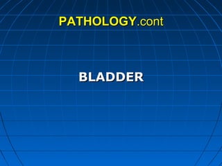 PATHOLOGYPATHOLOGY.cont.cont
BLADDERBLADDER
 