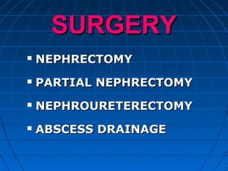 SURGERYSURGERY
 NEPHRECTOMYNEPHRECTOMY
 PARTIAL NEPHRECTOMYPARTIAL NEPHRECTOMY
 NEPHROURETERECTOMYNEPHROURETERECTOMY
 ABSCESS DRAINAGEABSCESS DRAINAGE
 