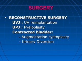 SURGERYSURGERY

RECONSTRUCTIVE SURGERYRECONSTRUCTIVE SURGERY
UVJ :UVJ : UV reimplantationUV reimplantation
UPJ :UPJ : PyeloplastyPyeloplasty
Contracted bladder:Contracted bladder:
-- Augmentation cystoplastyAugmentation cystoplasty
- Urinary Diversion- Urinary Diversion
 