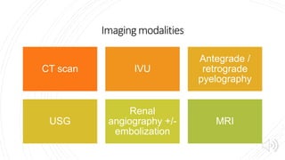 Imagingmodalities
CT scan IVU
Antegrade /
retrograde
pyelography
USG
Renal
angiography +/-
embolization
MRI
 