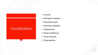 Complications
 Urinoma
 Perinephric abscess
 Pseudoaneurysm
 Secondary bleeding
 Hypertension
 Renal insufficiency
 Urinary fistuala
 Pyleonephritis
 