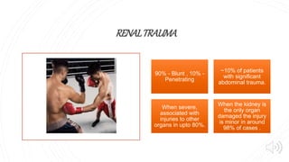 RENALTRAUMA
90% - Blunt , 10% -
Penetrating
~10% of patients
with significant
abdominal trauma.
When severe,
associated with
injuries to other
organs in upto 80%.
When the kidney is
the only organ
damaged the injury
is minor in around
98% of cases .
 
