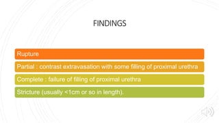 FINDINGS
Rupture
Partial : contrast extravasation with some filling of proximal urethra
Complete : failure of filling of proximal urethra
Stricture (usually <1cm or so in length).
 