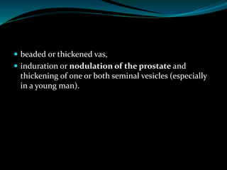  beaded or thickened vas,
 induration or nodulation of the prostate and
thickening of one or both seminal vesicles (especially
in a young man).
 