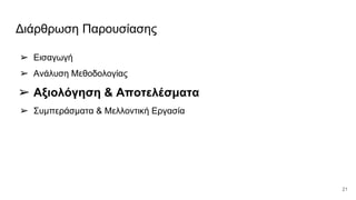 Διάρθρωση Παρουσίασης
➢ Εισαγωγή
➢ Ανάλυση Μεθοδολογίας
➢ Αξιολόγηση & Αποτελέσματα
➢ Συμπεράσματα & Μελλοντική Εργασία
21
 