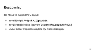 Ευχαριστίες
Θα ήθελα να ευχαριστήσω θερμά:
● Τον καθηγητή Ανδρέα Λ. Συμεωνίδη
● Τον μεταδιδακτορικό ερευνητή Θεμιστοκλή Διαμαντόπουλο
● Όλους όσους παρακολουθήσατε την παρουσίασή μου
30
 