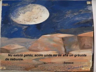 • Imagini cu genii




  Nu există geniu, acolo unde nu se află un grăunte
 de nebunie.
Nu există geniu, acolo unde nu se află un grăunte) de nebunie .
                                          (Seneca
                                         (Seneca)
 