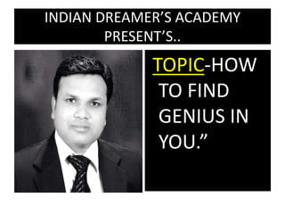 INDIAN DREAMER’S ACADEMY
PRESENT’S..
TOPIC-HOW
TO FIND
GENIUS IN
YOU.”
 