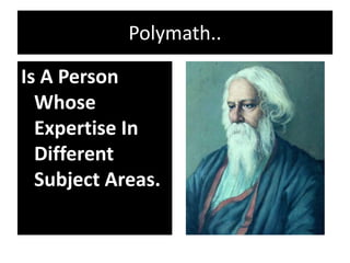 Polymath..
Is A Person
Whose
Expertise In
Different
Subject Areas.
 