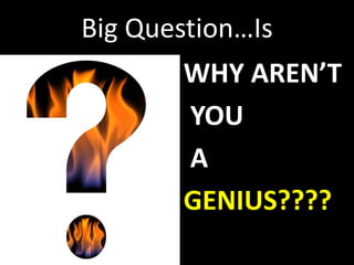 Big Question…Is
WHY AREN’T
YOU
A
GENIUS????
 