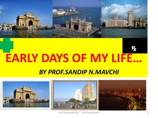 EARLY DAYS OF MY LIFE…
BY PROF.SANDIP N.MAVCHI
2Prof.Sandip Mavchi Life Transformer
 
