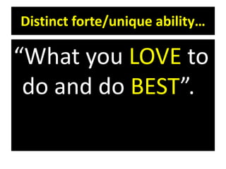 Distinct forte/unique ability…
“What you LOVE to
do and do BEST”.
 