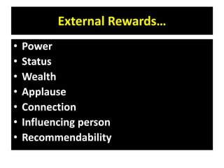 External Rewards…
• Power
• Status
• Wealth
• Applause
• Connection
• Influencing person
• Recommendability
 