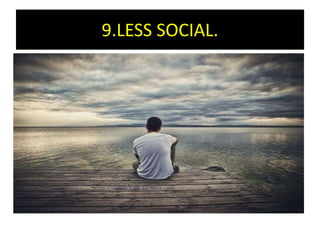 9.LESS SOCIAL.
 