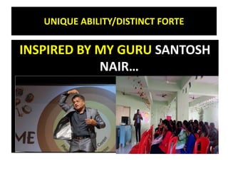UNIQUE ABILITY/DISTINCT FORTE
INSPIRED BY MY GURU SANTOSH
NAIR…
 