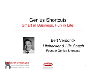 Genius Shortcuts
Smart in Business, Fun in Life!


                 Bert Verdonck
            Lifehacker & Life Coach
              Founder Genius Shortcuts



                                         1
 